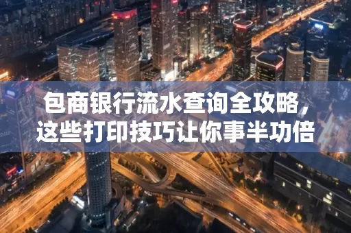 包商银行流水查询全攻略,这些打印技巧让你事半功倍