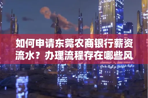 如何申请东莞农商银行薪资流水?办理流程存在哪些风险?