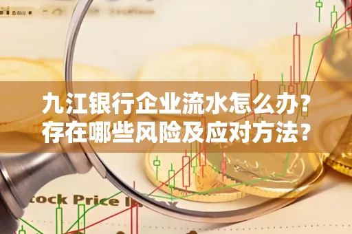 九江银行企业流水怎么办?存在哪些风险及应对方法?