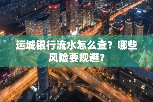 运城银行流水怎么查?哪些风险要规避?