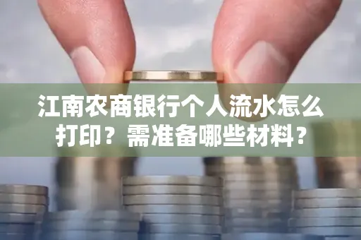 江南农商银行个人流水怎么打印?需准备哪些材料?
