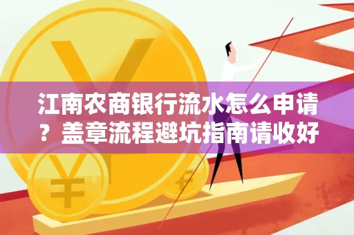江南农商银行流水怎么申请?盖章流程避坑指南请收好