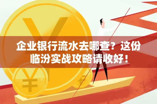 企业银行流水去哪查?这份临汾实战攻略请收好!
