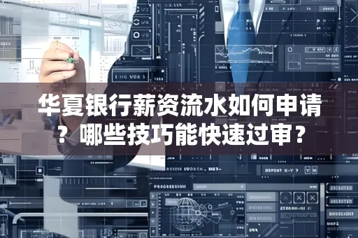 华夏银行薪资流水如何申请?哪些技巧能快速过审?