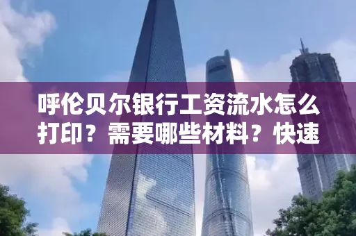 呼伦贝尔银行工资流水怎么打印?需要哪些材料?快速搞定方法揭秘!