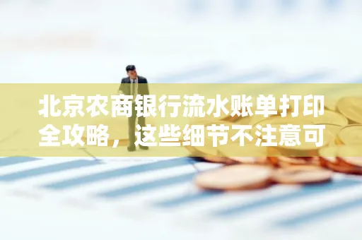 北京农商银行流水账单打印全攻略,这些细节不注意可能白跑一趟
