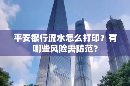 平安银行流水怎么打印?有哪些风险需防范?