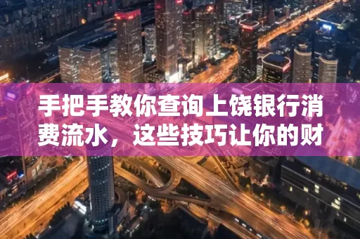 手把手教你查询上饶银行消费流水,这些技巧让你的财务管理更轻松