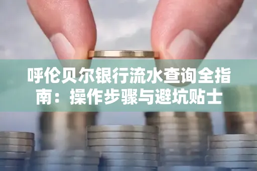 呼伦贝尔银行流水查询全指南:操作步骤与避坑贴士