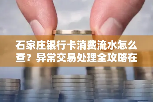 石家庄银行卡消费流水怎么查?异常交易处理全攻略在这里!