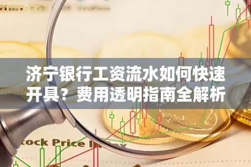 济宁银行工资流水如何快速开具?费用透明指南全解析