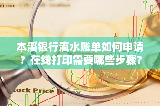 本溪银行流水账单如何申请?在线打印需要哪些步骤?