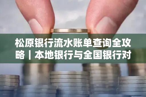 松原银行流水账单查询全攻略|本地银行与全国银行对比指南