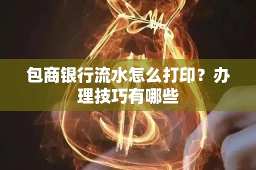 包商银行流水怎么打印?办理技巧有哪些