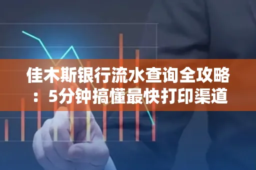 佳木斯银行流水查询全攻略:5分钟搞懂最快打印渠道