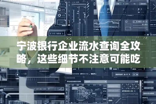 宁波银行企业流水查询全攻略,这些细节不注意可能吃大亏