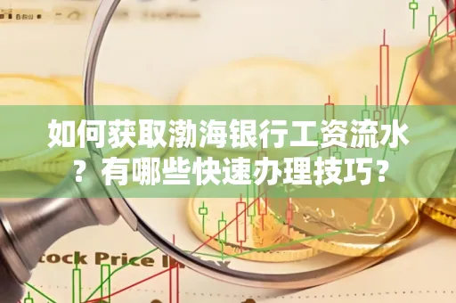 如何获取渤海银行工资流水?有哪些快速办理技巧?