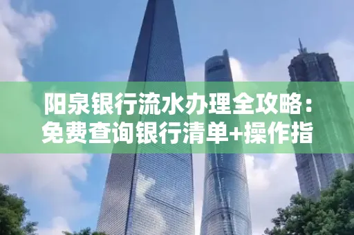 阳泉银行流水办理全攻略:免费查询银行清单+操作指南