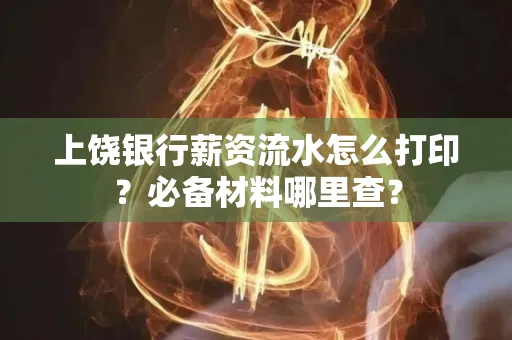 上饶银行薪资流水怎么打印?必备材料哪里查?