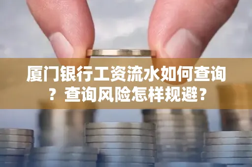 厦门银行工资流水如何查询?查询风险怎样规避?