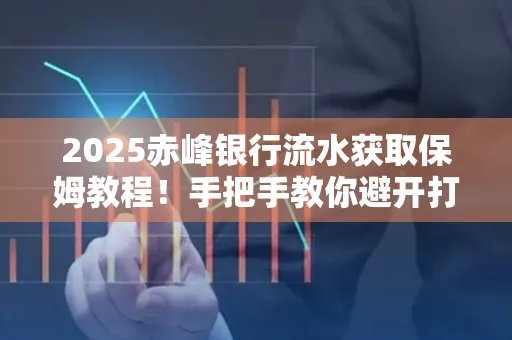 2025赤峰银行流水获取保姆教程!手把手教你避开打印雷区