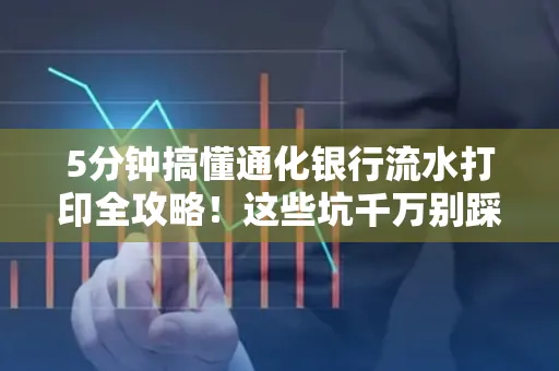 5分钟搞懂通化银行流水打印全攻略!这些坑千万别踩
