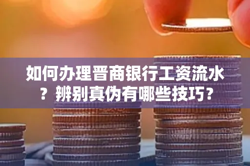 如何办理晋商银行工资流水?辨别真伪有哪些技巧?