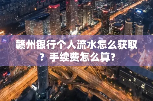 赣州银行个人流水怎么获取?手续费怎么算?