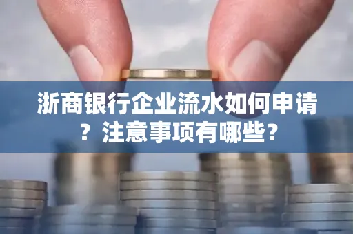 浙商银行企业流水如何申请?注意事项有哪些?