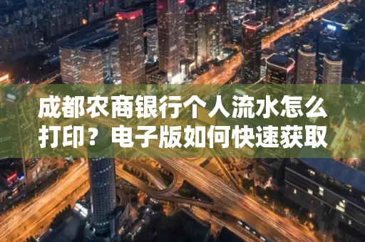 成都农商银行个人流水怎么打印?电子版如何快速获取?