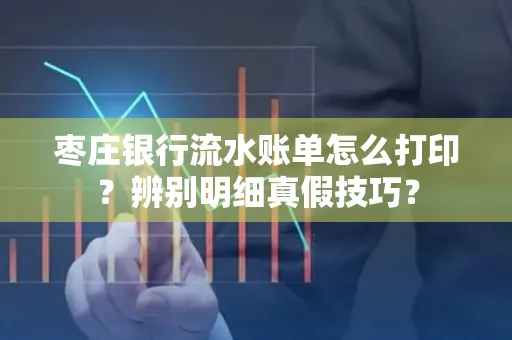枣庄银行流水账单怎么打印?辨别明细真假技巧?