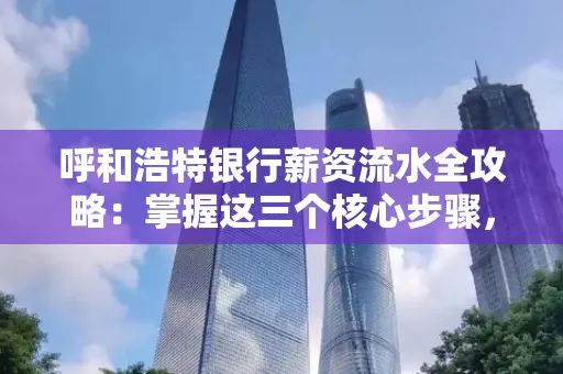 呼和浩特银行薪资流水全攻略:掌握这三个核心步骤,贷款效率提升200%