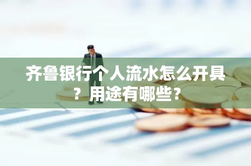 齐鲁银行个人流水怎么开具?用途有哪些?