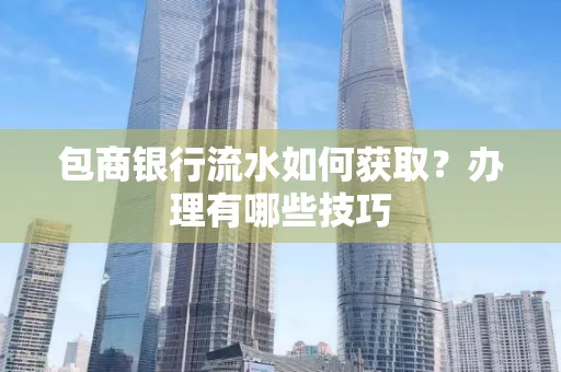 包商银行流水如何获取?办理有哪些技巧