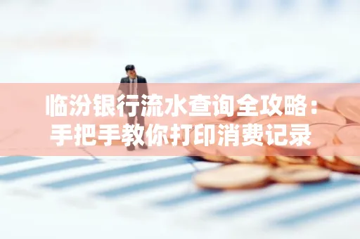 临汾银行流水查询全攻略:手把手教你打印消费记录