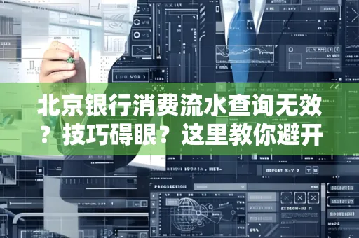北京银行消费流水查询无效?技巧碍眼?这里教你避开雷区轻松获取!