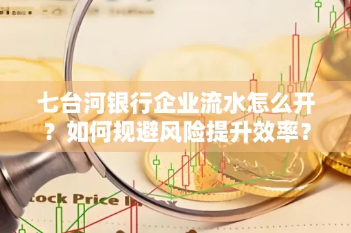 七台河银行企业流水怎么开?如何规避风险提升效率?