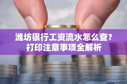 潍坊银行工资流水怎么查?打印注意事项全解析