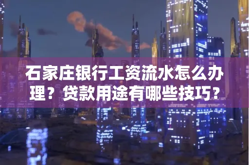 石家庄银行工资流水怎么办理?贷款用途有哪些技巧?