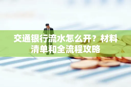 交通银行流水怎么开?材料清单和全流程攻略