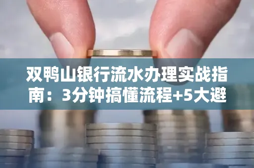 双鸭山银行流水办理实战指南:3分钟搞懂流程+5大避险技巧