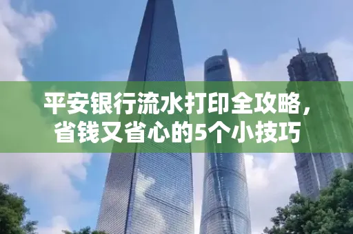 平安银行流水打印全攻略,省钱又省心的5个小技巧