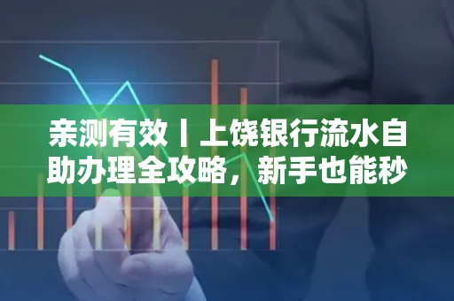 亲测有效丨上饶银行流水自助办理全攻略,新手也能秒懂!