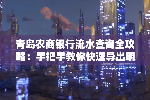 青岛农商银行流水查询全攻略:手把手教你快速导出明细