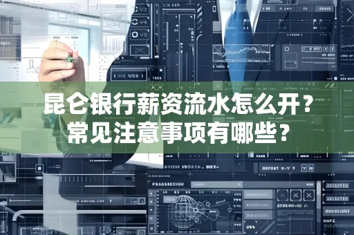 昆仑银行薪资流水怎么开?常见注意事项有哪些?