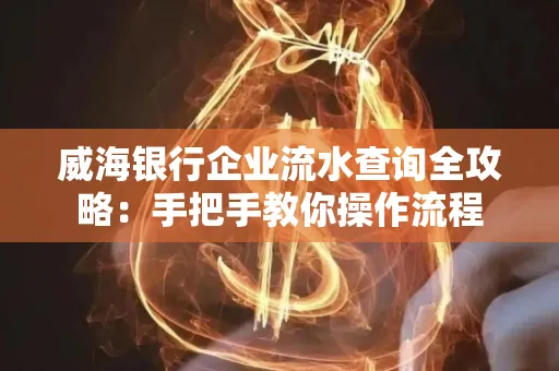 威海银行企业流水查询全攻略:手把手教你操作流程