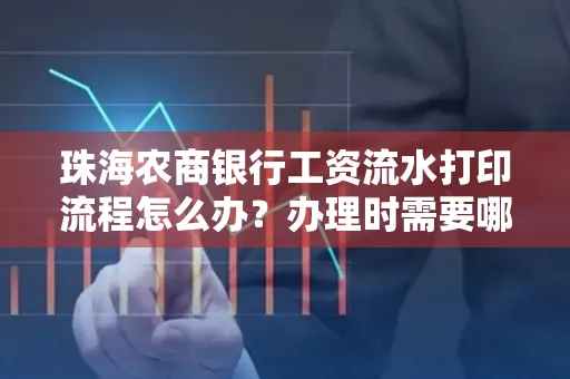 珠海农商银行工资流水打印流程怎么办?办理时需要哪些材料?
