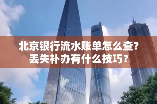 北京银行流水账单怎么查?丢失补办有什么技巧?