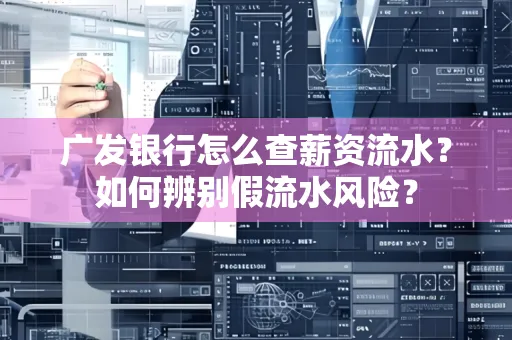 广发银行怎么查薪资流水?如何辨别假流水风险?