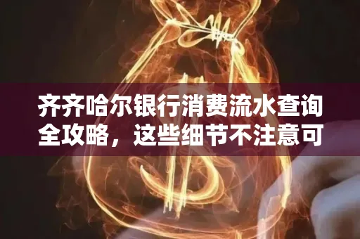 齐齐哈尔银行消费流水查询全攻略,这些细节不注意可能吃大亏